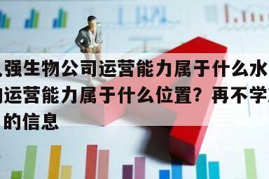 關于九強生物公司運營能力屬于什么水平？九強生物運營能力屬于什么位置？再不學就來不及了！的信息