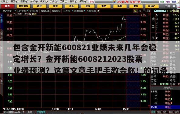 包含金開新能600821業績未來幾年會穩定增長？金開新能6008212023股票業績預測？這篇文章手把手教會你！的詞條