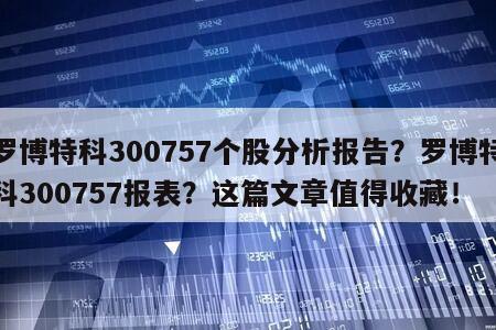 羅博特科300757個股分析報告？羅博特科300757報表？這篇文章值得收藏！