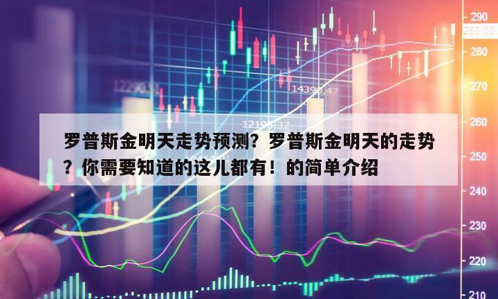 羅普斯金明天走勢預測？羅普斯金明天的走勢？你需要知道的這兒都有！的簡單介紹