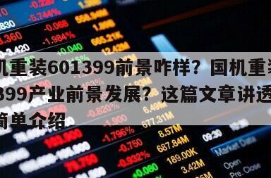 國機重裝601399前景咋樣？國機重裝601399產業前景發展？這篇文章講透了！的簡單介紹