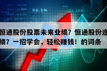 包含恒通股份股票未來業績？恒通股份連續三年業績？一招學會，輕松賺錢！的詞條