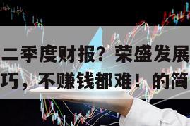 榮盛發展第二季度財報？榮盛發展第二季度報？學會這技巧，不賺錢都難！的簡單介紹