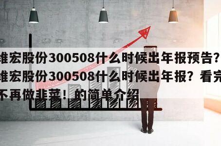 維宏股份300508什么時候出年報預告？維宏股份300508什么時候出年報？看完不再做韭菜！的簡單介紹