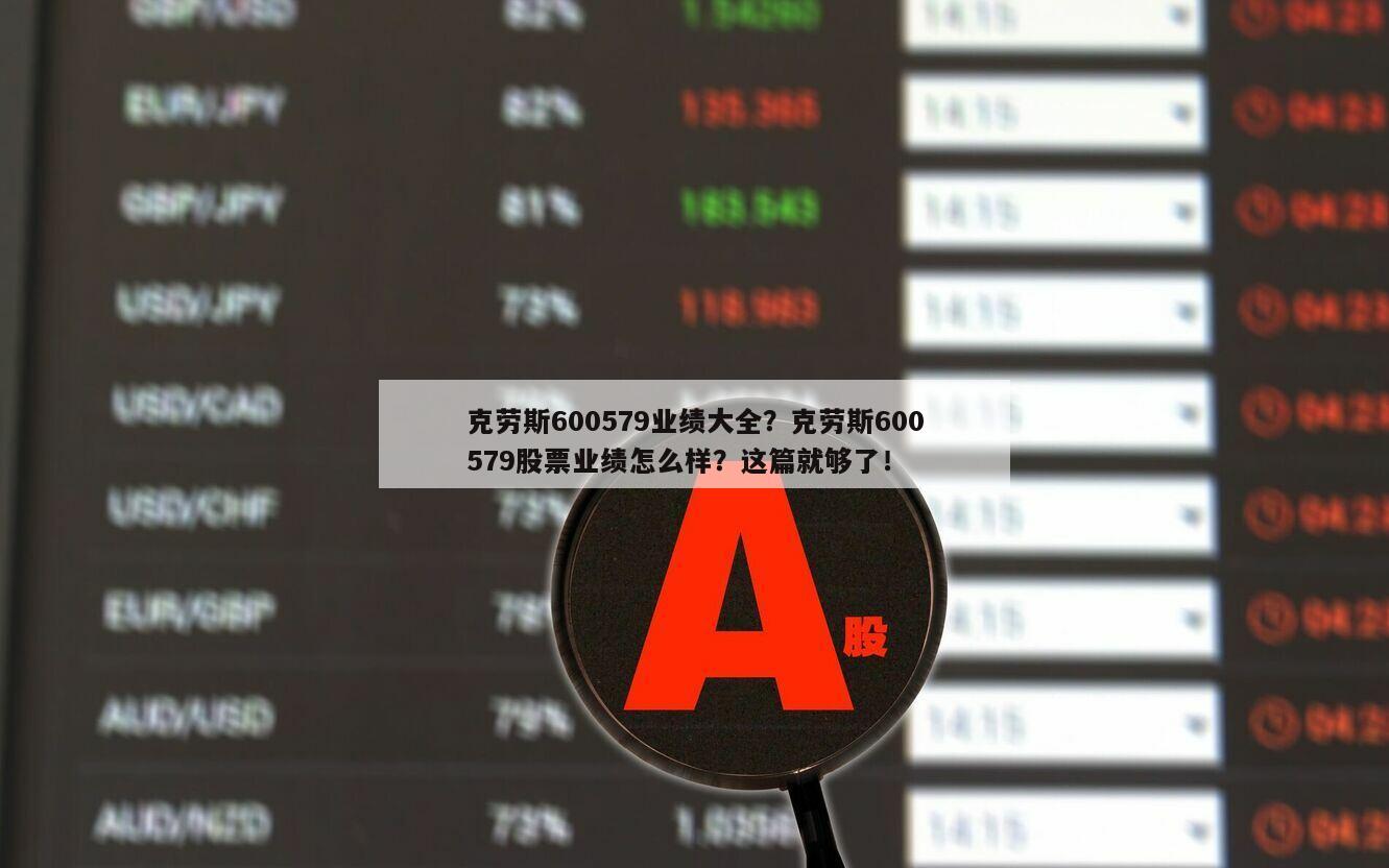 克勞斯600579業績大全？克勞斯600579股票業績怎么樣？這篇就夠了！