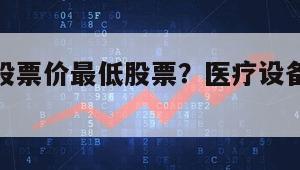 醫療設備股票價最低股票？醫療設備公司龍頭企業？