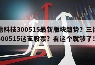 三德科技300515最新版塊趨勢？三德科技300515這支股票？看這個就夠了！