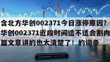 包含北方華創002371今日漲停原因？北方華創002371近段時間適不適合割肉？這篇文章講的也太清楚了！的詞條