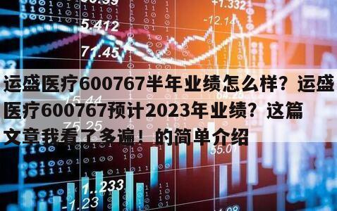 運盛醫療600767半年業績怎么樣？運盛醫療600767預計2023年業績？這篇文章我看了多遍！的簡單介紹