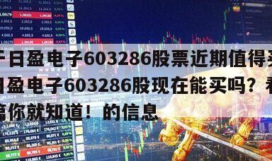 關于日盈電子603286股票近期值得買嗎？日盈電子603286股現在能買嗎？看完這篇你就知道！的信息