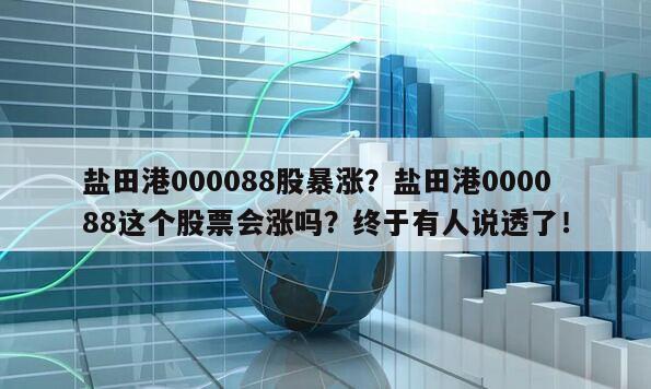 鹽田港000088股暴漲？鹽田港000088這個股票會漲嗎？終于有人說透了！