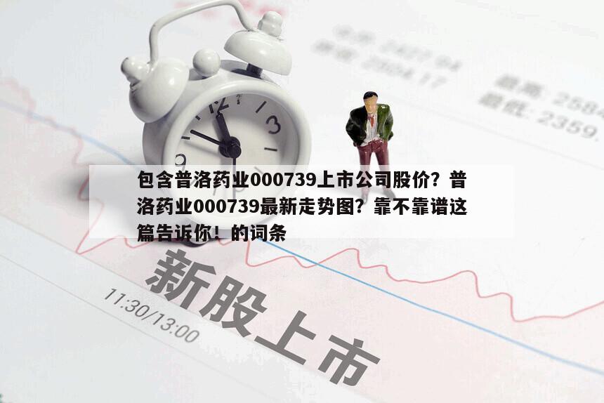 包含普洛藥業000739上市公司股價？普洛藥業000739最新走勢圖？靠不靠譜這篇告訴你！的詞條