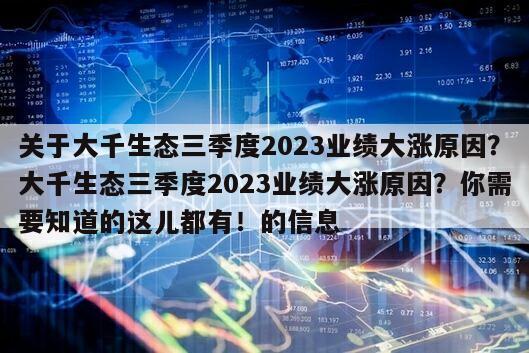 關于大千生態三季度2023業績大漲原因？大千生態三季度2023業績大漲原因？你需要知道的這兒都有！的信息