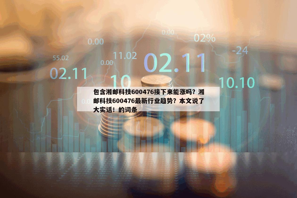 包含湘郵科技600476接下來能漲嗎？湘郵科技600476最新行業趨勢？本文說了大實話！的詞條