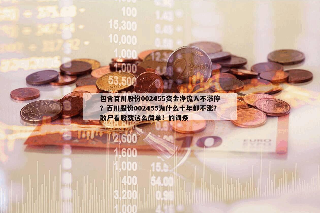 包含百川股份002455資金凈流入不漲停？百川股份002455為什么十年都不漲？散戶看股就這么簡單！的詞條