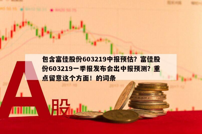 包含富佳股份603219中報預估？富佳股份603219一季報發布會出中報預測？重點留意這個方面！的詞條