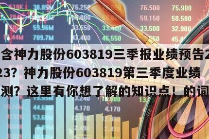 包含神力股份603819三季報業績預告2023？神力股份603819第三季度業績預測？這里有你想了解的知識點！的詞條