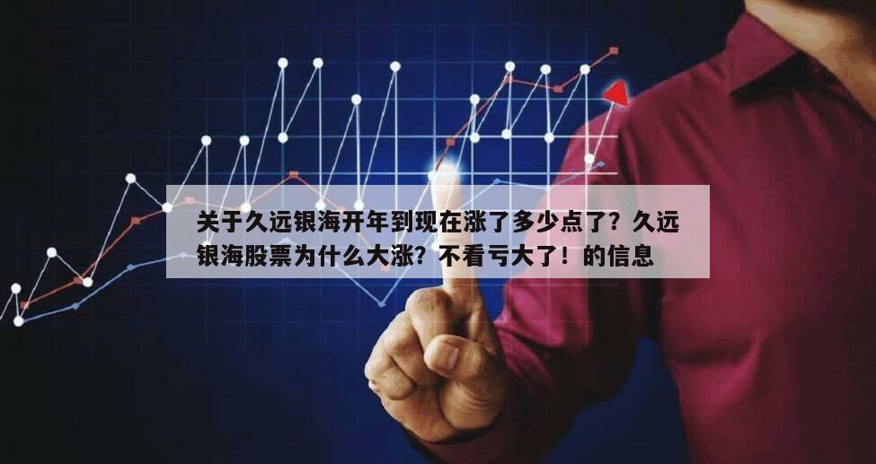 關于久遠銀海開年到現在漲了多少點了？久遠銀海股票為什么大漲？不看虧大了！的信息