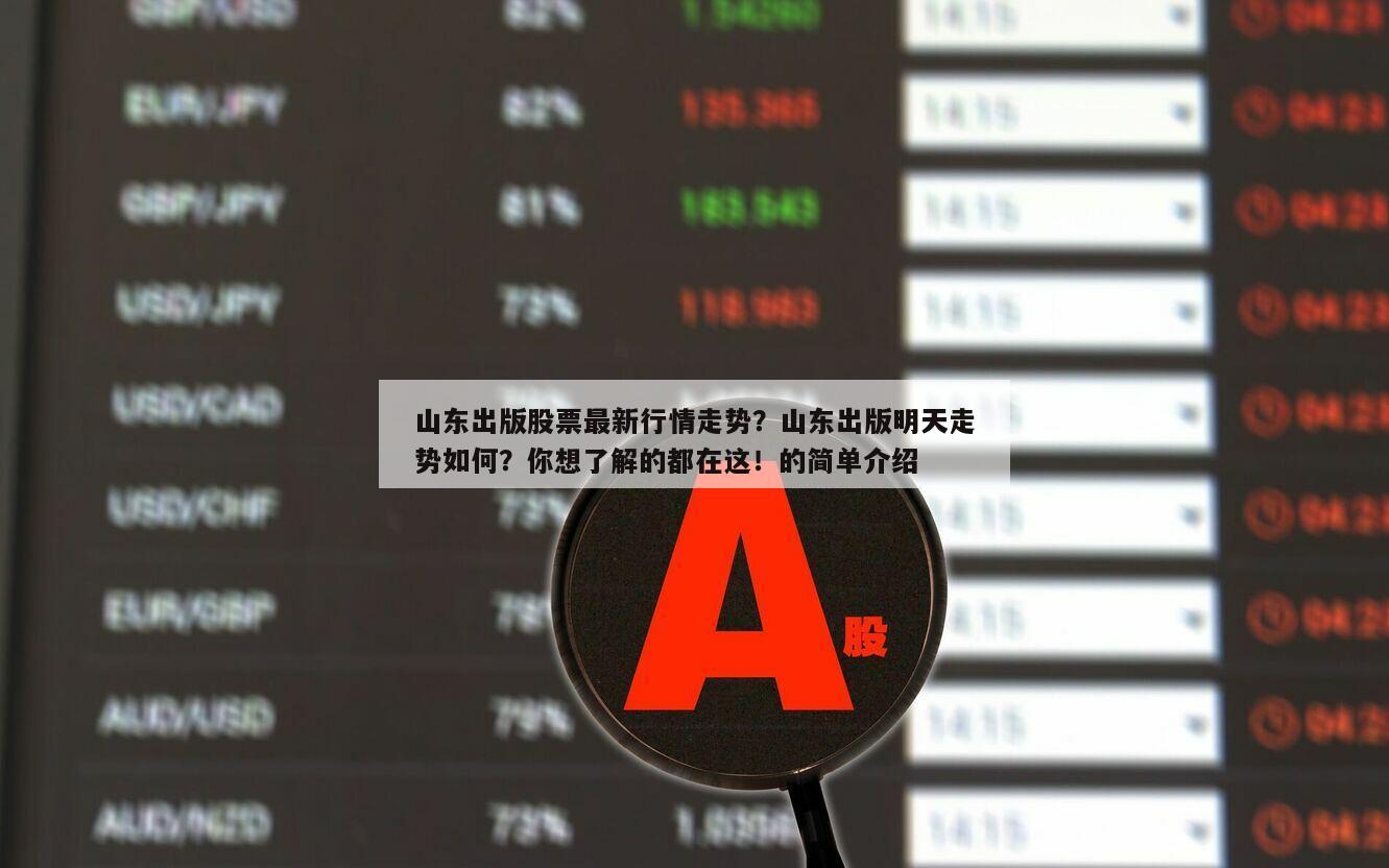 山東出版股票最新行情走勢？山東出版明天走勢如何？你想了解的都在這！的簡單介紹