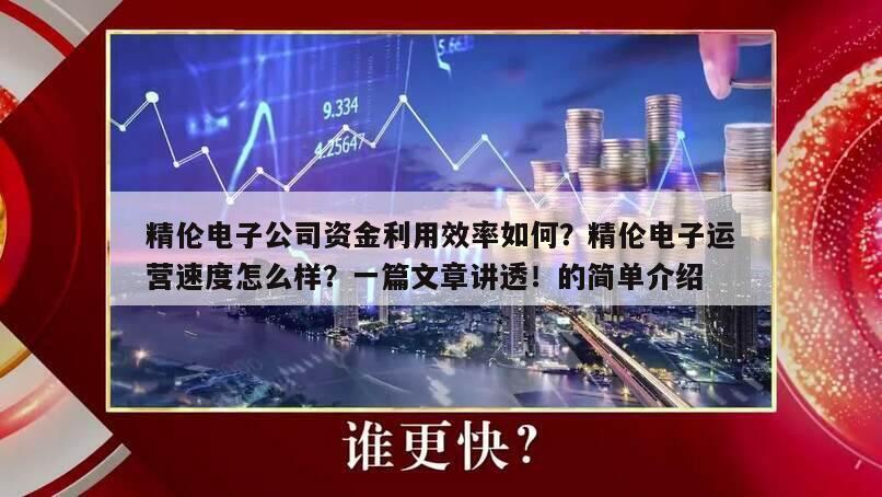 精倫電子公司資金利用效率如何？精倫電子運營速度怎么樣？一篇文章講透！的簡單介紹