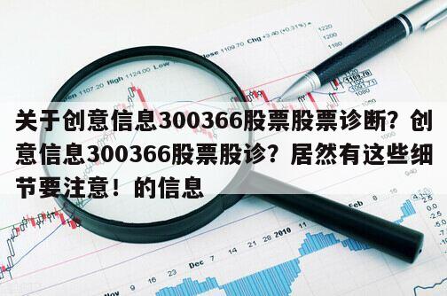 關于創意信息300366股票股票診斷？創意信息300366股票股診？居然有這些細節要注意！的信息