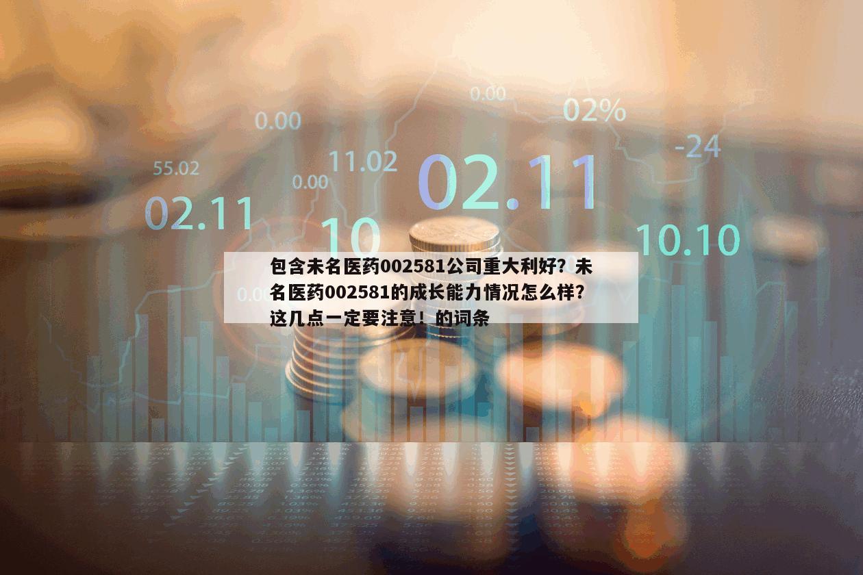 包含未名醫藥002581公司重大利好？未名醫藥002581的成長能力情況怎么樣？這幾點一定要注意！的詞條