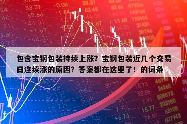 包含寶鋼包裝持續上漲？寶鋼包裝近幾個交易日連續漲的原因？答案都在這里了！的詞條