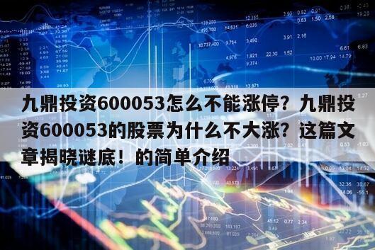 九鼎投資600053怎么不能漲停？九鼎投資600053的股票為什么不大漲？這篇文章揭曉謎底！的簡單介紹