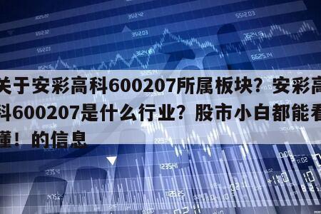 關于安彩高科600207所屬板塊？安彩高科600207是什么行業？股市小白都能看懂！的信息
