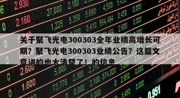 關于聚飛光電300303全年業績高增長可期？聚飛光電300303業績公告？這篇文章講的也太清楚了！的信息