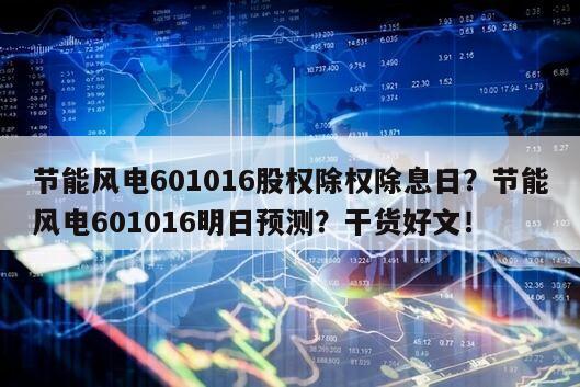 節能風電601016股權除權除息日？節能風電601016明日預測？干貨好文！