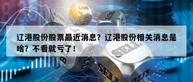遼港股份股票最近消息？遼港股份相關消息是啥？不看就虧了！