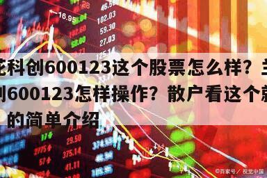 蘭花科創600123這個股票怎么樣？蘭花科創600123怎樣操作？散戶看這個就懂了！的簡單介紹