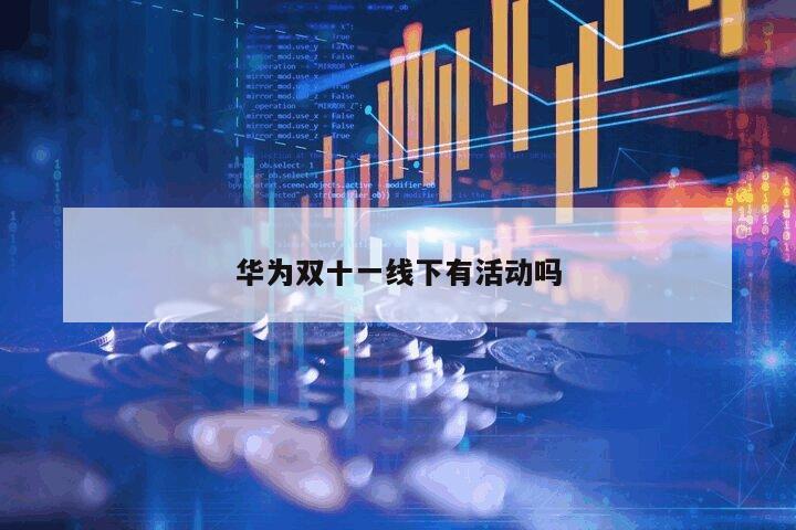 華為雙十一線下有活動嗎