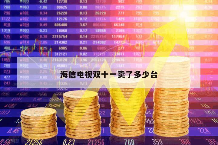 海信電視雙十一賣了多少臺