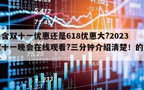 包含雙十一優惠還是618優惠大?2023雙十一晚會在線觀看?三分鐘介紹清楚！的詞條