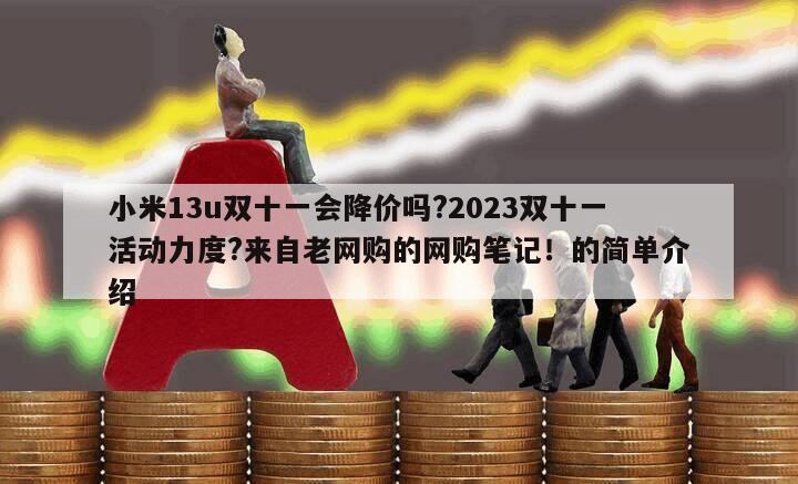 小米13u雙十一會降價嗎?2023雙十一活動力度?來自老網購的網購筆記！的簡單介紹