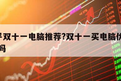 "知乎雙十一電腦推薦?雙十一買電腦優惠力度大嗎