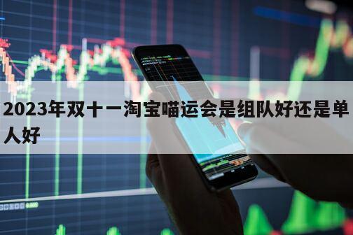 2023年雙十一淘寶喵運會是組隊好還是單人好