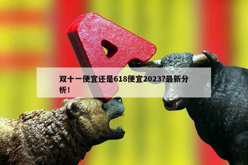 雙十一便宜還是618便宜2023?最新分析！