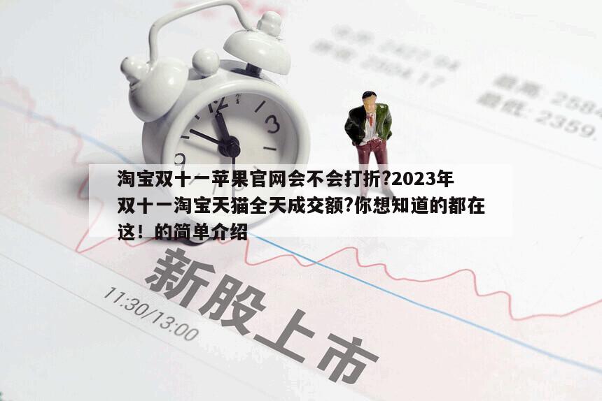 淘寶雙十一蘋果官網會不會打折?2023年雙十一淘寶天貓全天成交額?你想知道的都在這！的簡單介紹