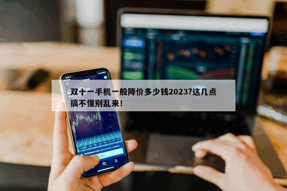 雙十一手機一般降價多少錢2023?這幾點搞不懂別亂來！