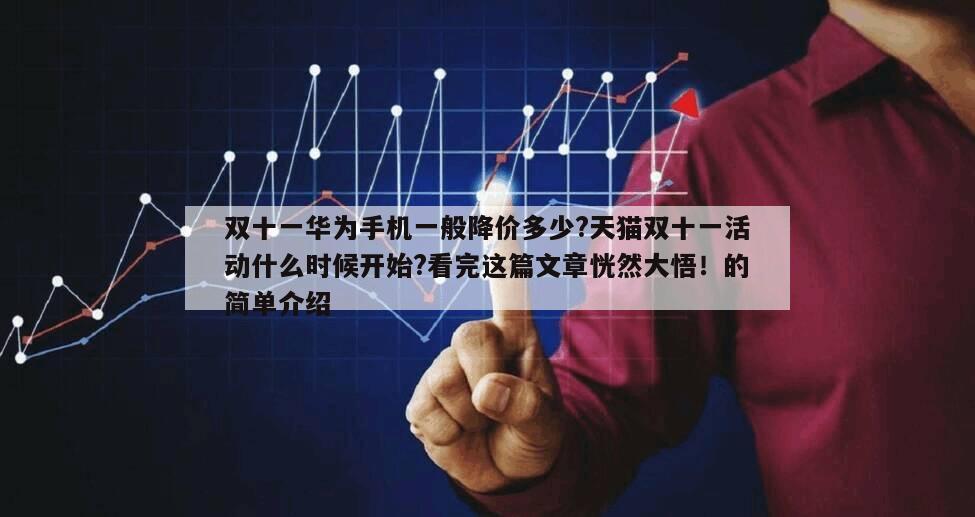 雙十一華為手機一般降價多少?天貓雙十一活動什么時候開始?看完這篇文章恍然大悟！的簡單介紹