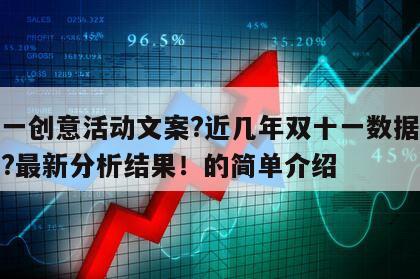 雙十一創意活動文案?近幾年雙十一數據分析報告?最新分析結果！的簡單介紹