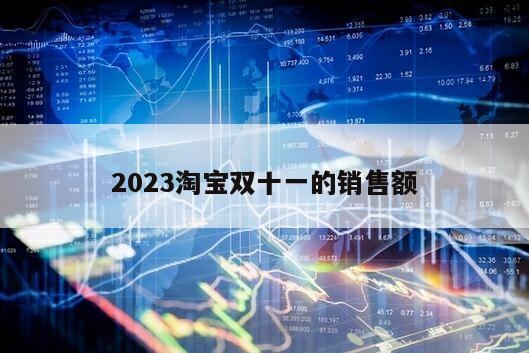 2023淘寶雙十一的銷售額