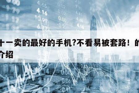 雙十一賣的最好的手機?不看易被套路！的簡單介紹