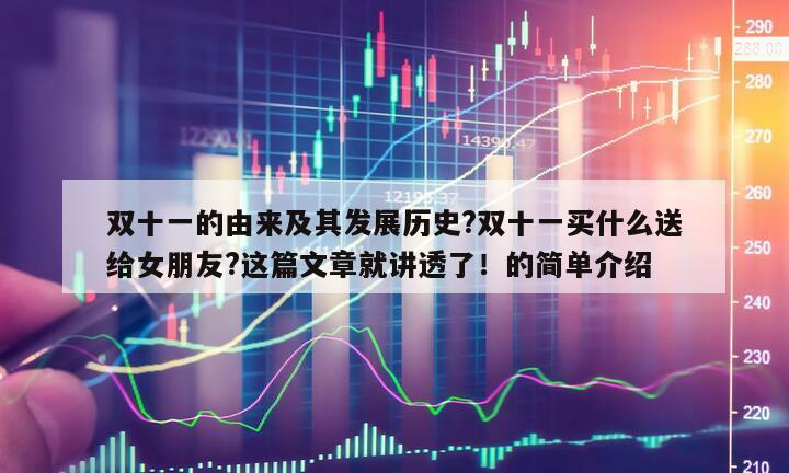 雙十一的由來及其發展歷史?雙十一買什么送給女朋友?這篇文章就講透了！的簡單介紹