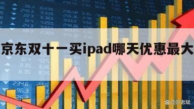 關于京東雙十一買ipad哪天優惠最大的信息