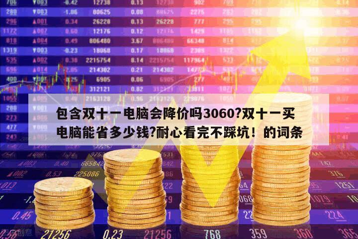 包含雙十一電腦會降價嗎3060?雙十一買電腦能省多少錢?耐心看完不踩坑！的詞條