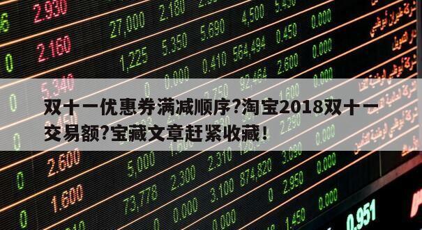 雙十一優惠券滿減順序?淘寶2018雙十一交易額?寶藏文章趕緊收藏！